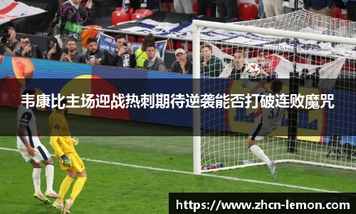 韦康比主场迎战热刺期待逆袭能否打破连败魔咒