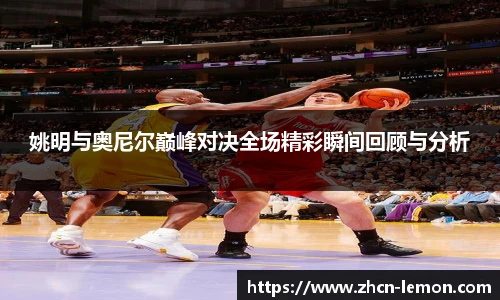 姚明与奥尼尔巅峰对决全场精彩瞬间回顾与分析